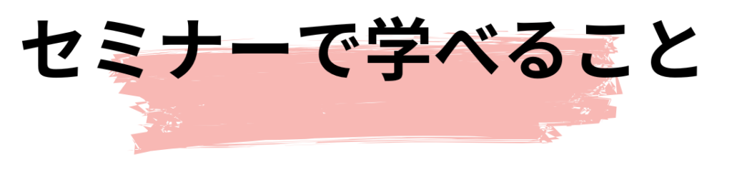 セミナーで学べる事